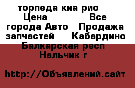 торпеда киа рио 3 › Цена ­ 10 000 - Все города Авто » Продажа запчастей   . Кабардино-Балкарская респ.,Нальчик г.